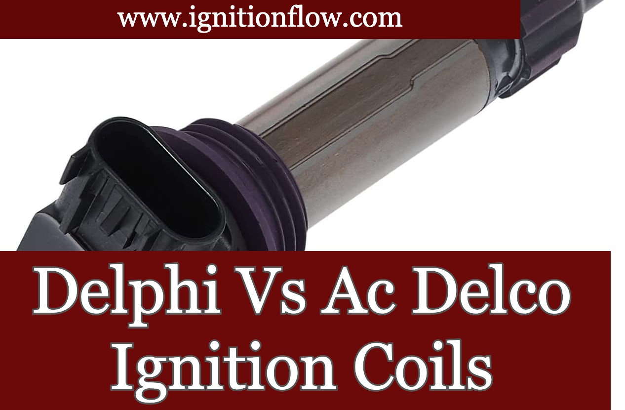 Delphi Vs Acdelco Ignition Coils An In Depth Comparison Ignition Flow